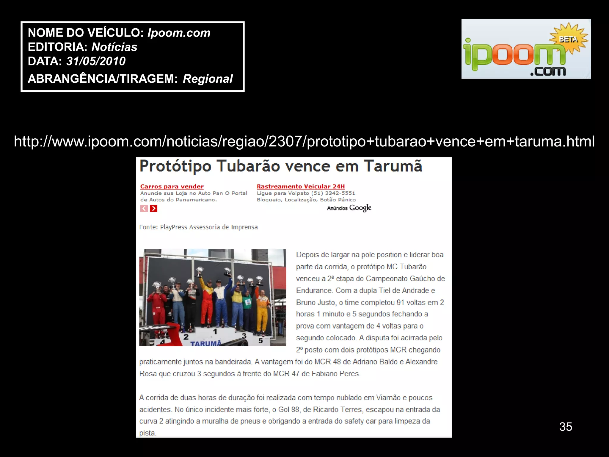 NOME DO VEÍCULO: Ipoom.com
 EDITORIA: Notícias
 DATA: 31/05/2010
 ABRANGÊNCIA/TIRAGEM: Regional




http://www.ipoom.com/noticias/regiao/2307/prototipo+tubarao+vence+em+taruma.html




                                                                           35
 
