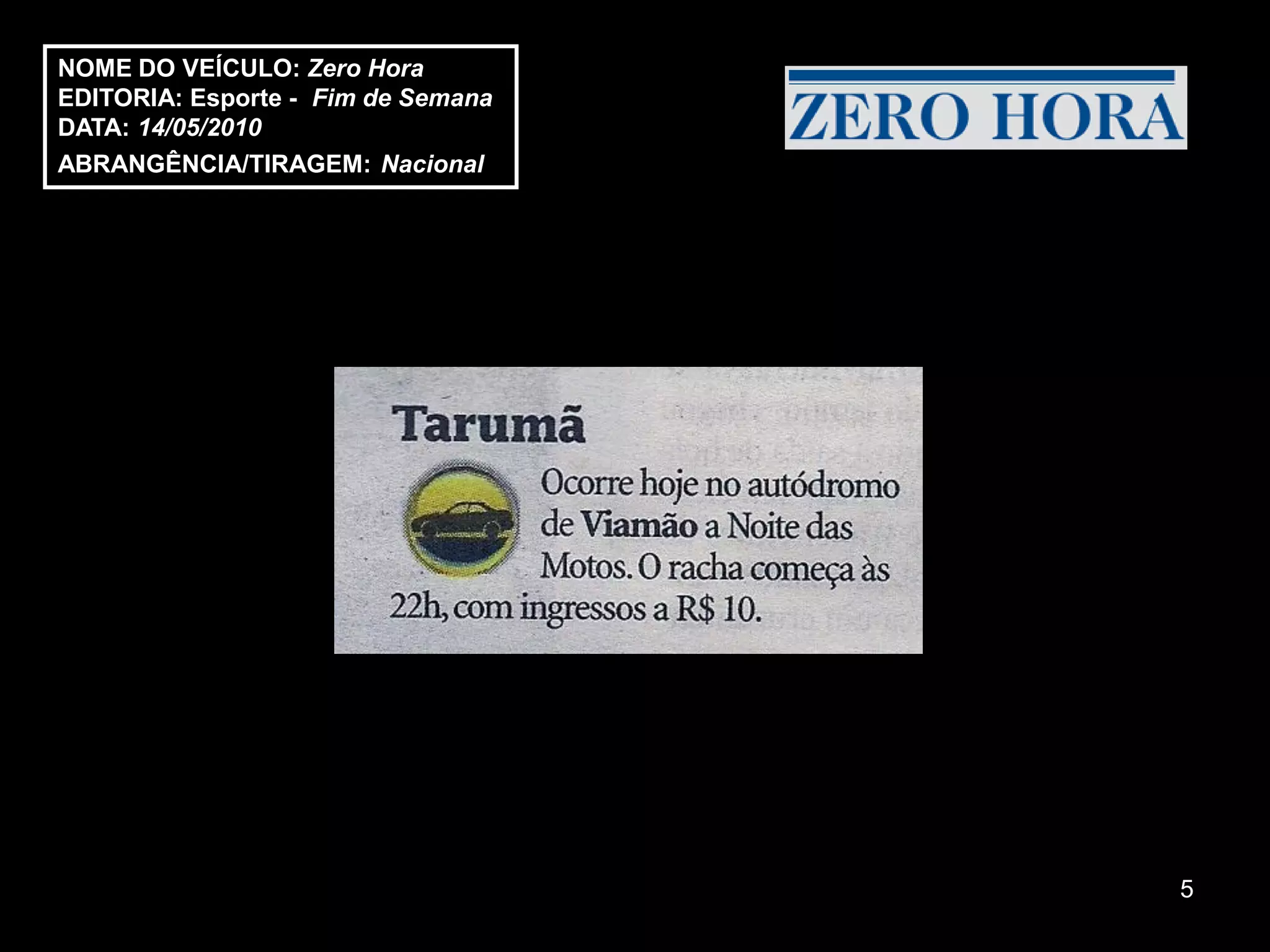 NOME DO VEÍCULO: Zero Hora
EDITORIA: Esporte - Fim de Semana
DATA: 14/05/2010
ABRANGÊNCIA/TIRAGEM: Nacional




                                    5
 