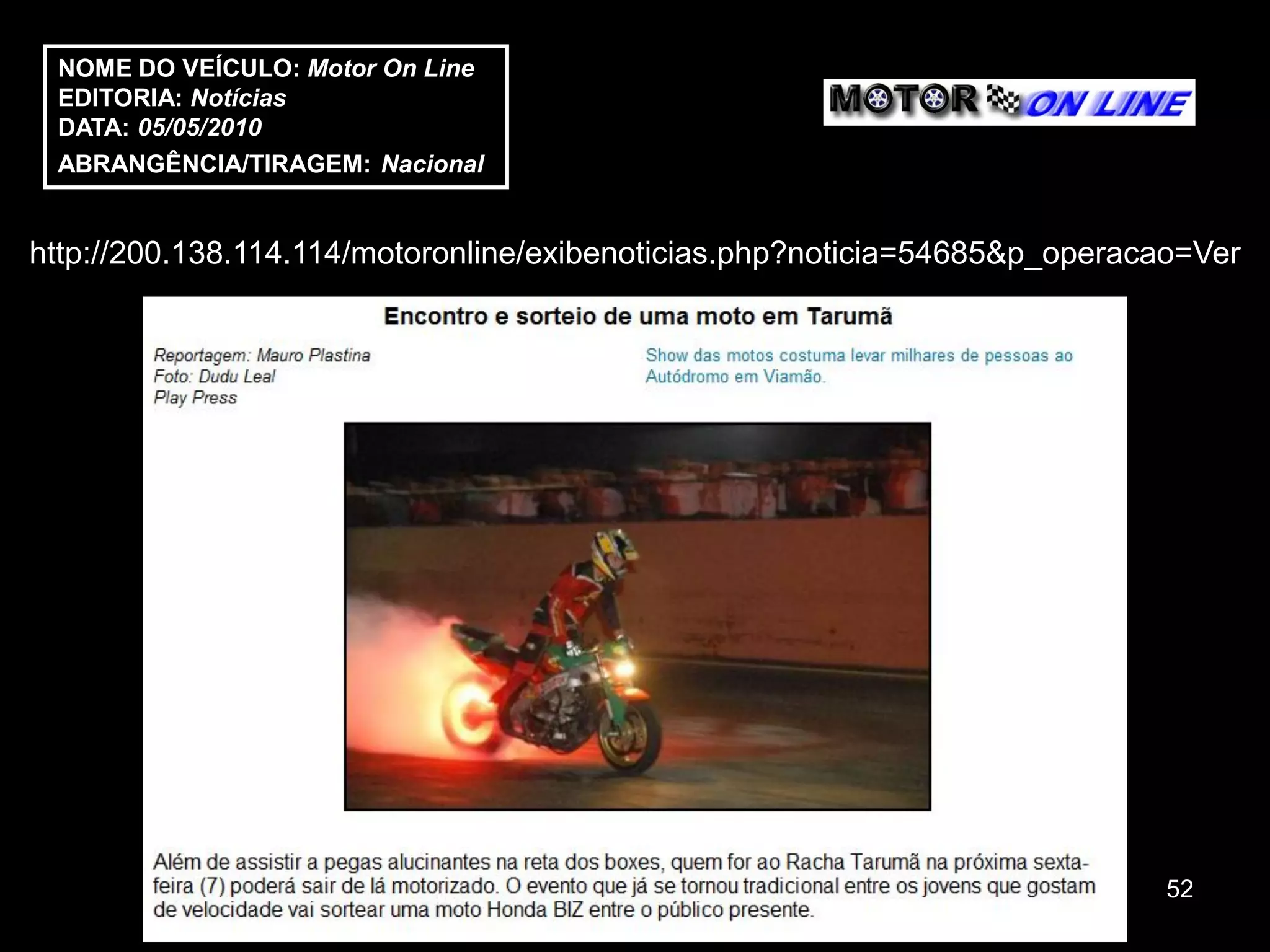 NOME DO VEÍCULO: Motor On Line
 EDITORIA: Notícias
 DATA: 05/05/2010
 ABRANGÊNCIA/TIRAGEM: Nacional


http://200.138.114.114/motoronline/exibenoticias.php?noticia=54685&p_operacao=Ver




                                                                            52
 