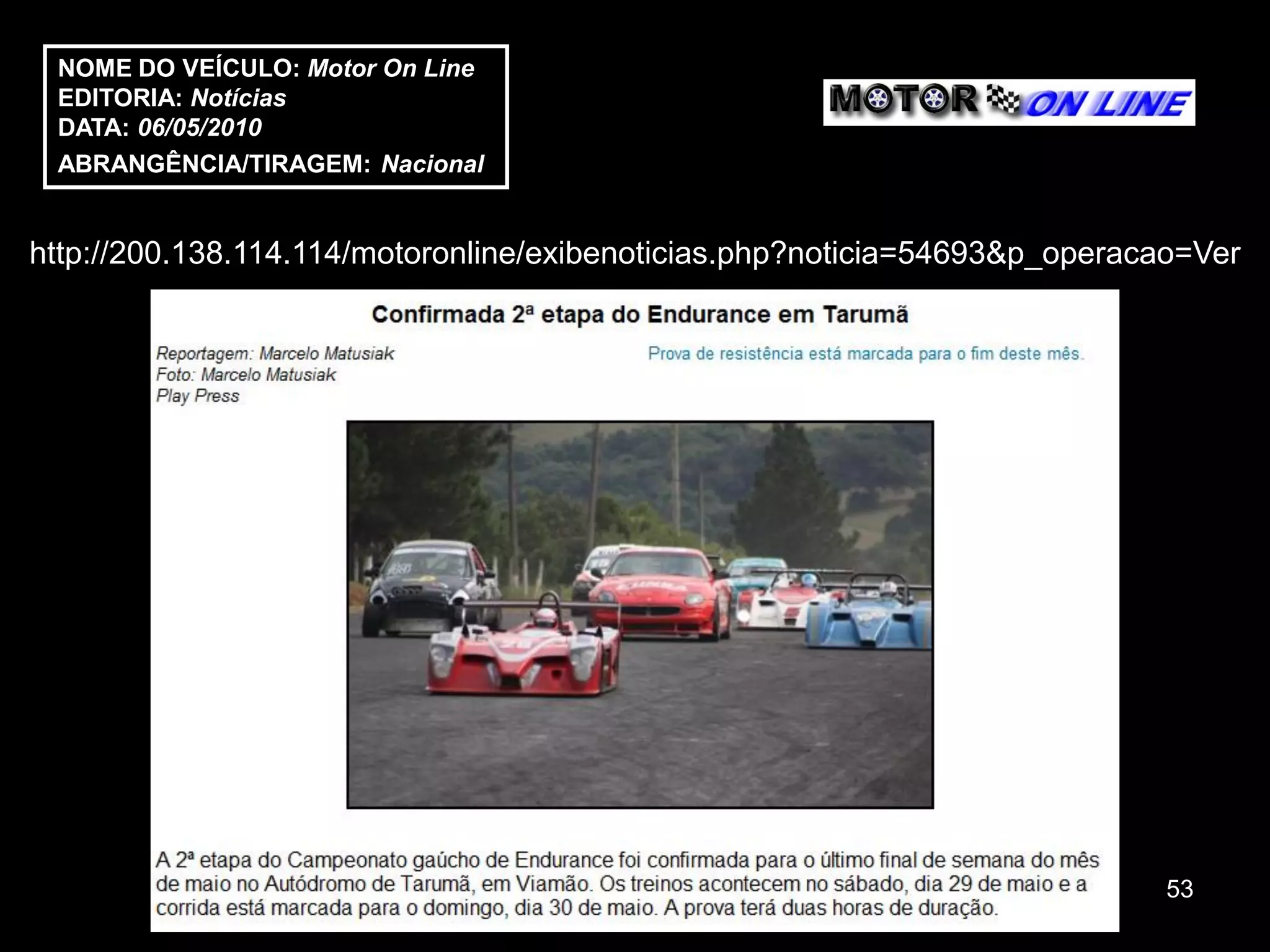NOME DO VEÍCULO: Motor On Line
 EDITORIA: Notícias
 DATA: 06/05/2010
 ABRANGÊNCIA/TIRAGEM: Nacional


http://200.138.114.114/motoronline/exibenoticias.php?noticia=54693&p_operacao=Ver




                                                                            53
 