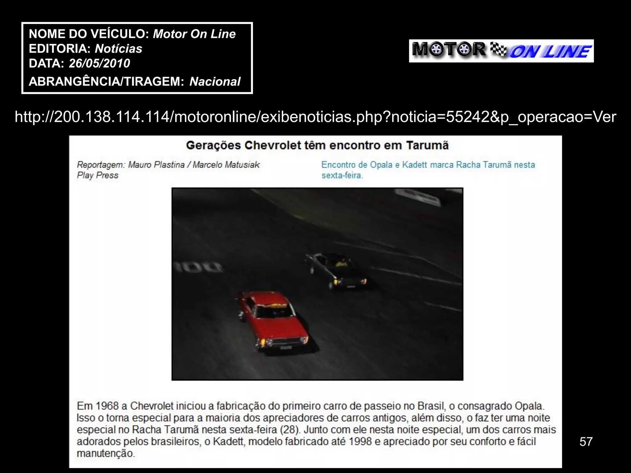 NOME DO VEÍCULO: Motor On Line
 EDITORIA: Notícias
 DATA: 26/05/2010
 ABRANGÊNCIA/TIRAGEM: Nacional

http://200.138.114.114/motoronline/exibenoticias.php?noticia=55242&p_operacao=Ver




                                                                            57
 