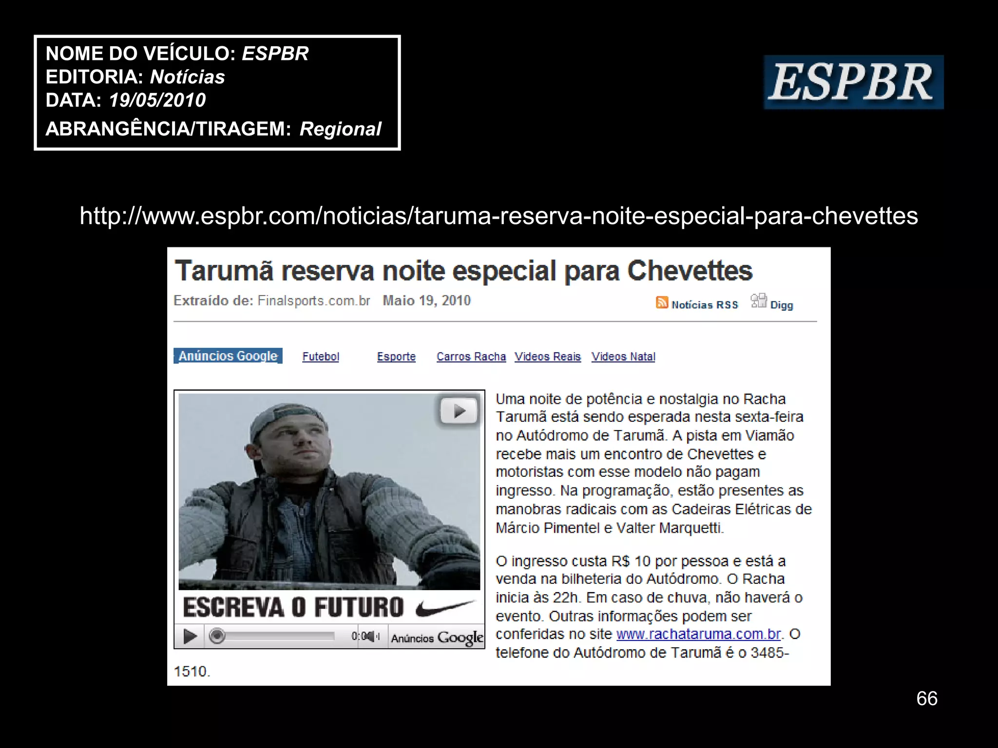 NOME DO VEÍCULO: ESPBR
EDITORIA: Notícias
DATA: 19/05/2010
ABRANGÊNCIA/TIRAGEM: Regional



  http://www.espbr.com/noticias/taruma-reserva-noite-especial-para-chevettes




                                                                           66
 