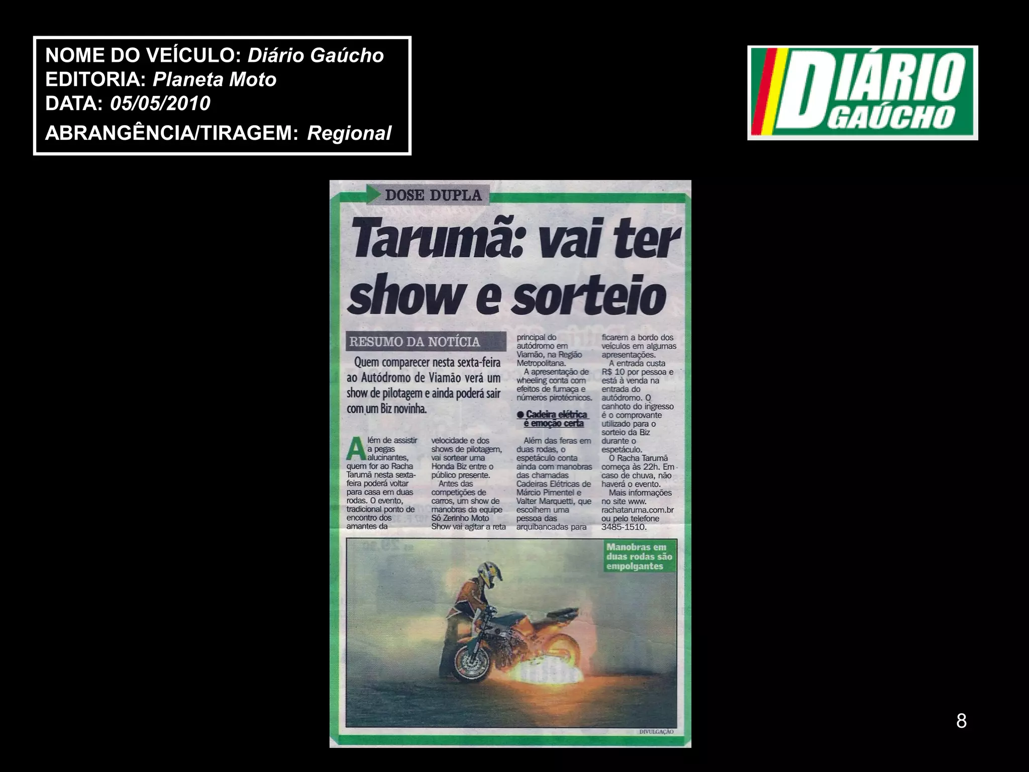 NOME DO VEÍCULO: Diário Gaúcho
EDITORIA: Planeta Moto
DATA: 05/05/2010
ABRANGÊNCIA/TIRAGEM: Regional




                                 8
 