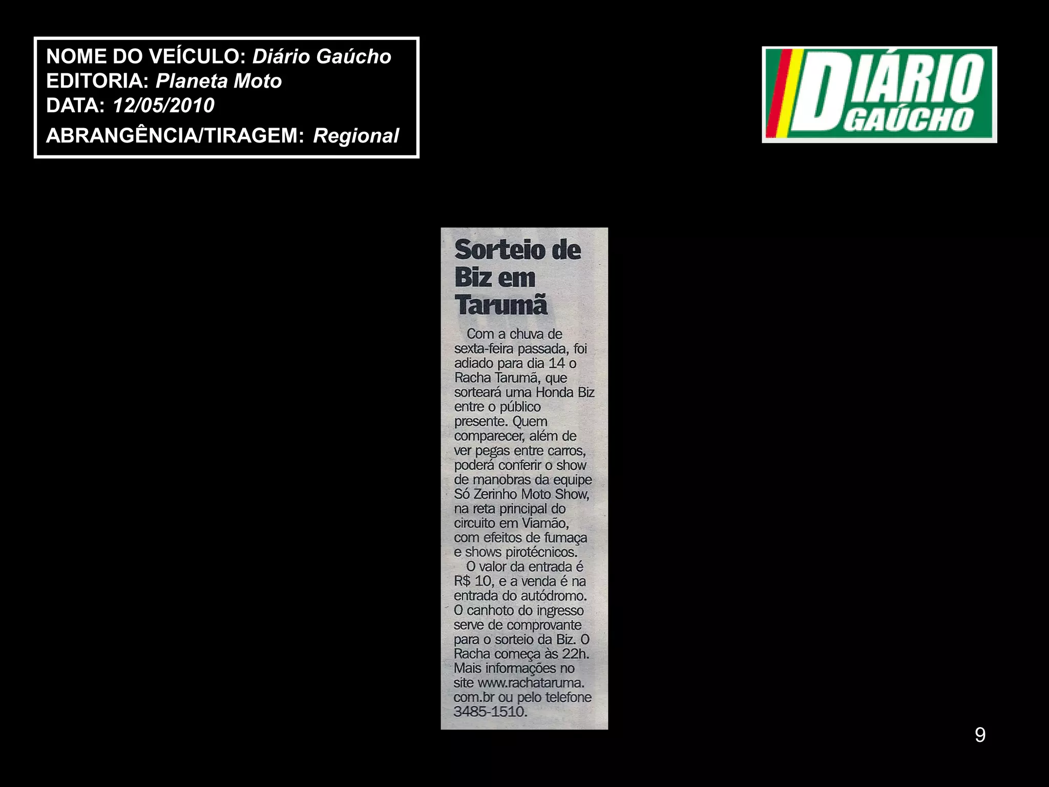 NOME DO VEÍCULO: Diário Gaúcho
EDITORIA: Planeta Moto
DATA: 12/05/2010
ABRANGÊNCIA/TIRAGEM: Regional




                                 9
 