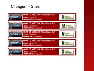 Clipagem - Sites
      NOME DO VEÍCULO: Velocidade Sul
      • DATA: 11/11/2012
      • ABRANGÊNCIA: Regional

      NOME DO VEÍCULO: Velocidade Sul
      • DATA: 11/11/2012
      • ABRANGÊNCIA: Regional

      NOME DO VEÍCULO: Velocidade Sul
      • DATA: 12/11/2012
      • ABRANGÊNCIA: Regional

      NOME DO VEÍCULO: Velocidade Sul
      • DATA: 14/11/2012
      • ABRANGÊNCIA: Regional

      NOME DO VEÍCULO: Velocidade Sul
      • DATA: 15/11/2012
      • ABRANGÊNCIA: Regional
 