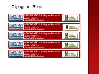 Clipagem - Sites
      NOME DO VEÍCULO: Blog do Passatão
      • DATA: 14/11/2012
      • ABRANGÊNCIA: Regional

      NOME DO VEÍCULO: Blog do Passatão
      • DATA: 14/11/2012
      • ABRANGÊNCIA: Regional

      NOME DO VEÍCULO: Blog do Passatão
      • DATA: 15/11/2012
      • ABRANGÊNCIA: Regional

      NOME DO VEÍCULO: Blog do Passatão
      • DATA: 16/11/2012
      • ABRANGÊNCIA: Regional

      NOME DO VEÍCULO: Blog do Passatão
      • DATA: 18/11/2012
      • ABRANGÊNCIA: Regional
 