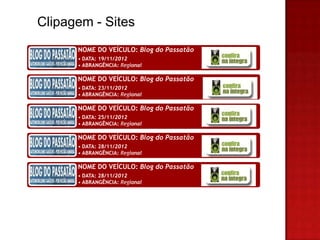 Clipagem - Sites
      NOME DO VEÍCULO: Blog do Passatão
      • DATA: 19/11/2012
      • ABRANGÊNCIA: Regional

      NOME DO VEÍCULO: Blog do Passatão
      • DATA: 23/11/2012
      • ABRANGÊNCIA: Regional

      NOME DO VEÍCULO: Blog do Passatão
      • DATA: 25/11/2012
      • ABRANGÊNCIA: Regional

      NOME DO VEÍCULO: Blog do Passatão
      • DATA: 28/11/2012
      • ABRANGÊNCIA: Regional

      NOME DO VEÍCULO: Blog do Passatão
      • DATA: 28/11/2012
      • ABRANGÊNCIA: Regional
 