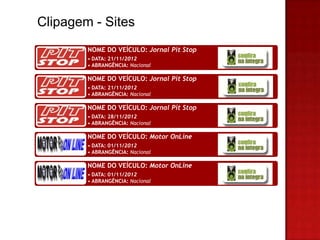 Clipagem - Sites
        NOME DO VEÍCULO: Jornal Pit Stop
        • DATA: 21/11/2012
        • ABRANGÊNCIA: Nacional

        NOME DO VEÍCULO: Jornal Pit Stop
        • DATA: 21/11/2012
        • ABRANGÊNCIA: Nacional

        NOME DO VEÍCULO: Jornal Pit Stop
        • DATA: 28/11/2012
        • ABRANGÊNCIA: Nacional

        NOME DO VEÍCULO: Motor OnLine
        • DATA: 01/11/2012
        • ABRANGÊNCIA: Nacional

        NOME DO VEÍCULO: Motor OnLine
        • DATA: 01/11/2012
        • ABRANGÊNCIA: Nacional
 