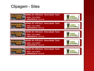 Clipagem - Sites
        NOME DO VEÍCULO: Velocidade Total
        • DATA: 13/11/2012
        • ABRANGÊNCIA: Nacional

        NOME DO VEÍCULO: Velocidade Total
        • DATA: 13/11/2012
        • ABRANGÊNCIA: Nacional

        NOME DO VEÍCULO: Velocidade Total
        • DATA: 13/11/2012
        • ABRANGÊNCIA: Nacional

        NOME DO VEÍCULO: Velocidade Total
        • DATA: 14/11/2012
        • ABRANGÊNCIA: Nacional

        NOME DO VEÍCULO: Velocidade Total
        • DATA: 14/11/2012
        • ABRANGÊNCIA: Nacional
 