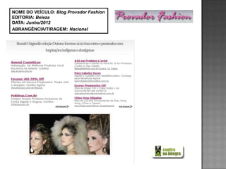 NOME DO VEÍCULO: Blog Provador Fashion
EDITORIA: Beleza
DATA: Junho/2012
ABRANGÊNCIA/TIRAGEM: Nacional
 