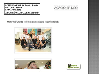 NOME DO VEÍCULO: Acácio Brindo
EDITORIA: Beleza
DATA: 20/06/2012
ABRANGÊNCIA/TIRAGEM: Nacional
 