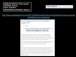 NOME DO VEÍCULO: Rede Lajeado
  EDITORIA: Notícias
  DATA: 05/09/2011
  ABRANGÊNCIA/TIRAGEM: Regional


http://www.redelajeado.com.br/2011/09/05/acionamento-de-rastreador-frustra-acao-de-
                             assaltantes-em-campinas/
 