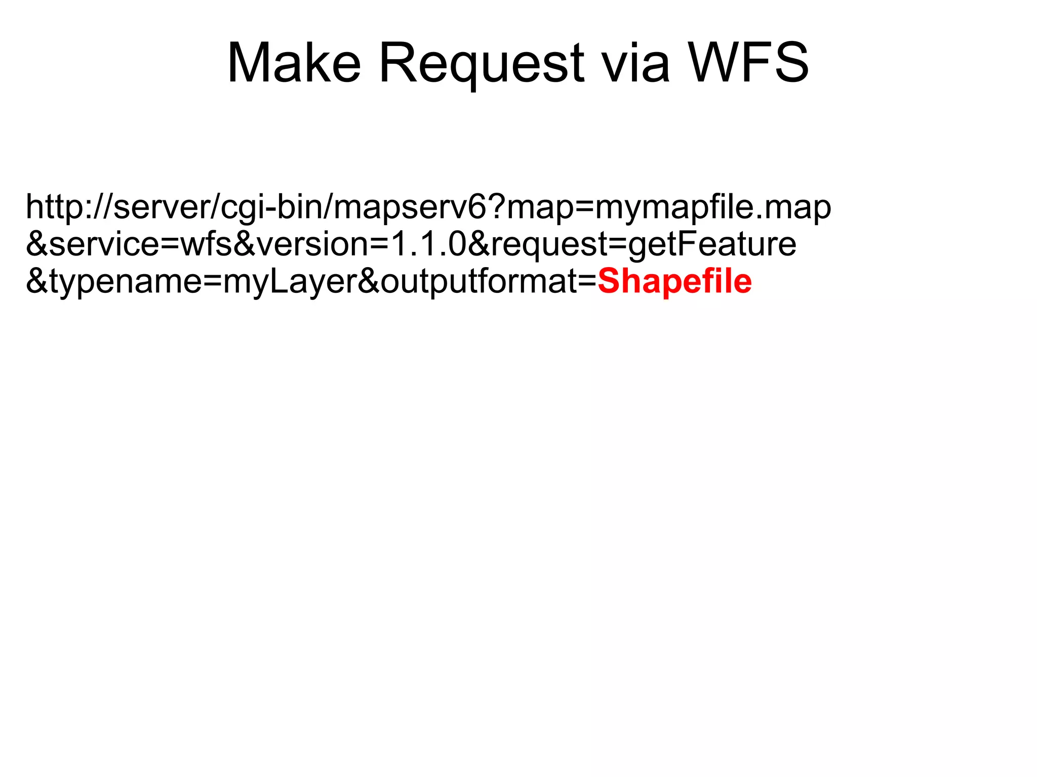 Make Request via WFS http://server/cgi-bin/mapserv6?map=mymapfile.map &service=wfs&version=1.1.0&request=getFeature &typename=myLayer&outputformat= Shapefile 