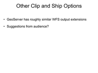 Other Clip and Ship Options GeoServer has roughly similar WFS output extensions Suggestions from audience? 
