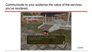 Communicate to your audience the value of the services 
you’ve rendered. 
original 
 