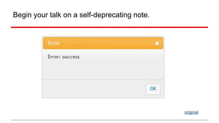 Begin your talk on a self-deprecating note. 
original 
 