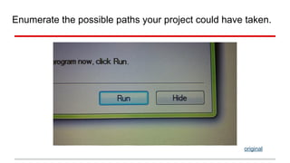 Enumerate the possible paths your project could have taken. 
original 
 