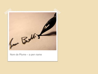 Nom de Plume – a pen name
 