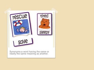 Synonyms-a word having the same or
nearly the same meaning as another.
 