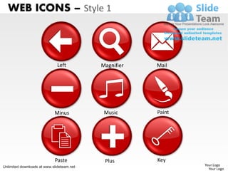 WEB ICONS – Style 1



                              Left         Magnifier   Mail




                            Minus           Music      Paint




                            Paste           Plus       Key
Unlimited downloads at www.slideteam.net                       Your Logo
                                                                 Your Logo
 