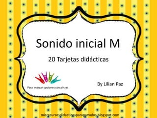20 Tarjetas didácticas
Sonido inicial M
Para marcar opciones con pinzas
By Lilian Paz
misrecursosdidacticosparaparvulos.blogspot.com
 