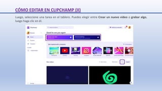 Luego, seleccione una tarea en el tablero. Puedes elegir entre Crear un nuevo vídeo o grabar algo,
luego haga clic en él.
CÓMO EDITAR EN CLIPCHAMP (II)
 