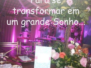 Para se
transformar em
um grande Sonho...
 