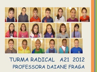 TURMA RADICAL A21 2012
 PROFESSORA DAIANE FRAGA
 