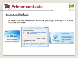 Instalamos Silverlight: 
Se trata de un complemento de Microsoft que agrega al navegador nuevas funciones multimedia  
