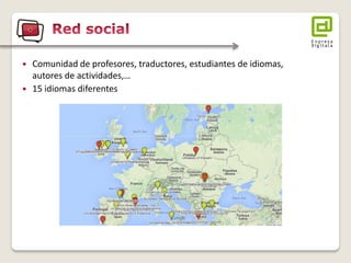 Comunidad de profesores, traductores, estudiantes de idiomas, autores de actividades,… 
15 idiomas diferentes  