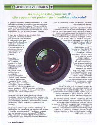 ;q;é-É{*$;*f:}Ël*;g'l:,ÍËryiri 1;r{lt,.;i'.,i.....',;'i.:l ' ,.'ir-,,{'ffid#dffispela redg?
E grandeo burburinhoemtornodascâmeraslP.Muita
tecnologia,qualidadedeimagem,sistemasrepletosde
recursos,e funçõesdiferenciadas.Porém,umadúvida
muitocomumentreosusuáriosdestessistemasé seo
fatodessesequipamentosnecessitaremdeumaredeos
tornamenosseguros,e atévulneráveisa invasões.
É daroquesedíssermosquea invasãoé algo
impossível,estaríamosmentindo,
poisquandose tratade internet
e sistemasem rede,esta
possibilidadenãopodeser
descartada.Qualquer
ativode redepossuia
suavulnerabilidade,e
diantedeumusuário
malintencionado,a
interceptaçãoé
possível.
Segundoo
especialistaem
CFïVSérgio
Carvalho,daTask
Sistemas,empresa
especializadaem
soluçõesde
segurança,existe
opções,quese
empregadas
corretamentepodem
"blindar"a rede,tornando
o sistemapraticamente
impossívelde serviolado.
"Algunsrecursospodemser
empregadosseparadamenteou
em conjunto,comoa criptografiados
dados,acessopor HTTPS,usuáriose senhasde
acesso,listade endereçoslP que podemacessara
câmera,entreoutraspossibilidades".
Umadicaimportanteparao clienteque utilizaa
tecnologia,é que o simplesfatode incluirqualqueroutro
ativona mesmarededascâmeras,e configurá-locomo
mesmoendereço,já afetao funcionamentodo sistema,
podendoaté mesmo,impediro monitoramentodas
imagens.
De qualquerforma,Sergioconsideraa tecnologialP
maisseguraque a analógica."Sealguémquiseracessar
e desativarum sistemade CFTVanalógico,o invasor
teráqueconseguiracessoapenasao DVR(Digital
VideoRecorder).Já no casodo lP,alémde acessaro
NVR (NetworkVideoRecorder),ele teráque desativar
38 sreunnruçAECtA
todasas câmerasdo sistema,o quetornaráa invasão
muitomaisdifícil",explica.
Outrodiferencialimportanteé quea maioriadas
câmeraslP podeter um backupdasimagensem um
cartãode memóriainstaladodentroda própriacâmera,o
queaumentaa suasegurança,já que mesmoque
alguémconsigainutilizaras gravações.contidasno NVR,
o usuárioaindateráum backupna própriacâmera.
Háainda,a opçãoda utilizaçãodo HTTPS,
quecriaumacriptografiaentrea câmera
e o servidor,protegendotodosos
dadostrafegadosna rede.
O especialistaem CFTV
explicaquedependendodo
nívelde segurançaqueo
localexigeé possível
contarcom outrosrecursos
comoo backupremoto
dasgravações,e a
gravaçãoredundante,
em doisou maisNVRs.
"Tratando-seda tecnologia
lP,o usuáriotema opção
de criarumalistade
endereçosque podem
ter acessoà suasimagens
e configurações.Nestecaso,
sesomenteo endereçolPdo
servidorestivercadastrado
seráimpossívelalguémacessar
remotamenteasimagensouas
configurações,semqueesteacesso
sejafeitopeloservidor"
SérgioCarvalhoexplicaque estaó umaopção
de segurançaquevaialémdosrecursosembutidosna
própriacâmera."Dependendoda necessidadedo projeto
podemosutilizarumaredeexclusiva,sejaelafísicaou
virtual(VPN).Assim,a únicachancede violaçãodo
sistemasó poderiaserfeitaporalguémde dentro".
Se mesmoinvestindoem todasessasdicas,o cliente
aindase sentirinseguro,o maisindicadoé contarcoma
avaliaçãono local,quedeveserrealizadaporum
profissionalda áreade segwgnça,paraum estudomais
completosobreo nívelde proteçãonecessárioe
desejado.E importanteconsideraro nívelde segurança
do local,e o quese querproteger,e de quemse quer
proteger.Aproveiteas dicase descubraquala melhor
opçãoparao seu perfil.
 