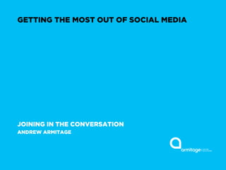 GETTING THE MOST OUT OF SOCIAL MEDIA




JOINING IN THE CONVERSATION
ANDREW ARMITAGE
 