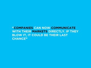 “COMPANIES CAN NOW COMMUNICATE
WITH THEIR MARKETS DIRECTLY. IF THEY
BLOW IT, IT COULD BE THEIR LAST
CHANCE”
 
