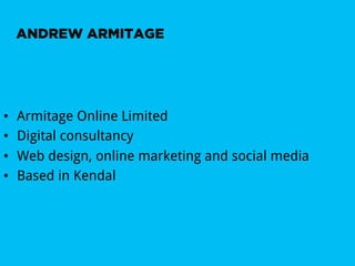 ANDREW ARMITAGE




•    Armitage Online Limited
•    Digital consultancy
•    Web design, online marketing and social media
•    Based in Kendal
 