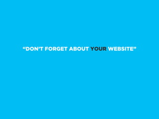 “DON’T FORGET ABOUT YOUR WEBSITE”
 