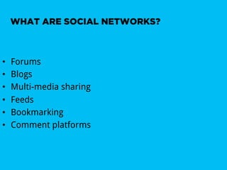 WHAT ARE SOCIAL NETWORKS?



•    Forums
•    Blogs
•    Multi-media sharing
•    Feeds
•    Bookmarking
•    Comment platforms
 