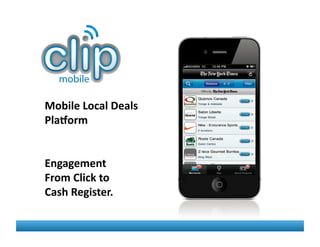 Mobile	
  Local	
  Deals	
  
Pla.orm	
  
Engagement	
  	
  	
  
From	
  Click	
  to	
  	
  
Cash	
  Register.	
  
 