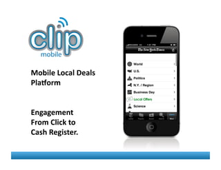 Mobile	
  Local	
  Deals	
  
Pla.orm	
  


Engagement	
  	
  	
  
From	
  Click	
  to	
  	
  
Cash	
  Register.	
  
 