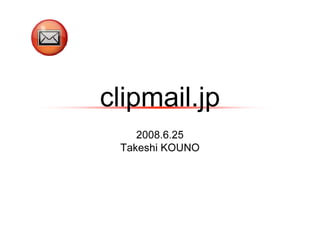 clipmail.jp
    2008.6.25
 Takeshi KOUNO