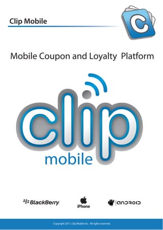 Clip Mobile



Mobile Coupon and Loyalty Platform




          mobile


              Copyright 2011, Clip Mobile Inc. All rights reserved.
 