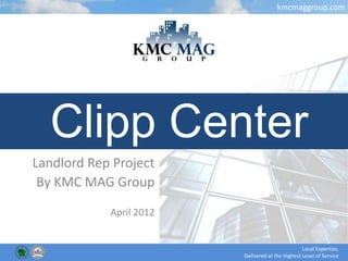 kmcmaggroup.com




  Clipp Center
Landlord Rep Project
 By KMC MAG Group

            April 2012


                                                  Local Expertise,
                         Delivered at the Highest Level of Service
 