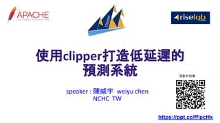使用clipper打造低延遲的
預測系統
speaker : 陳威宇 weiyu chen
NCHC TW
https://ppt.cc/fFpcHx
投影片位置
 