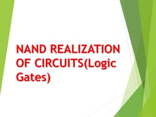 NAND REALIZATION
OF CIRCUITS(Logic
Gates)
 