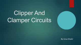 Clipper And
Clamper Circuits
By Unsa Shakir
 