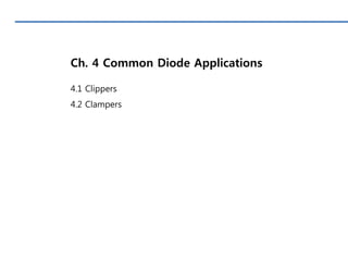 Ch. 4 Common Diode Applications
4.1 Clippers
4.2 Clampers
 