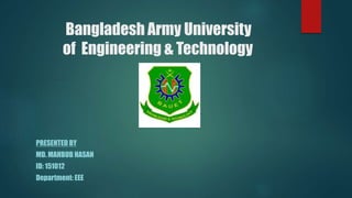 Bangladesh Army University
of Engineering & Technology
PRESENTED BY
MD. MAHBUB HASAN
ID: 151012
Department: EEE
 