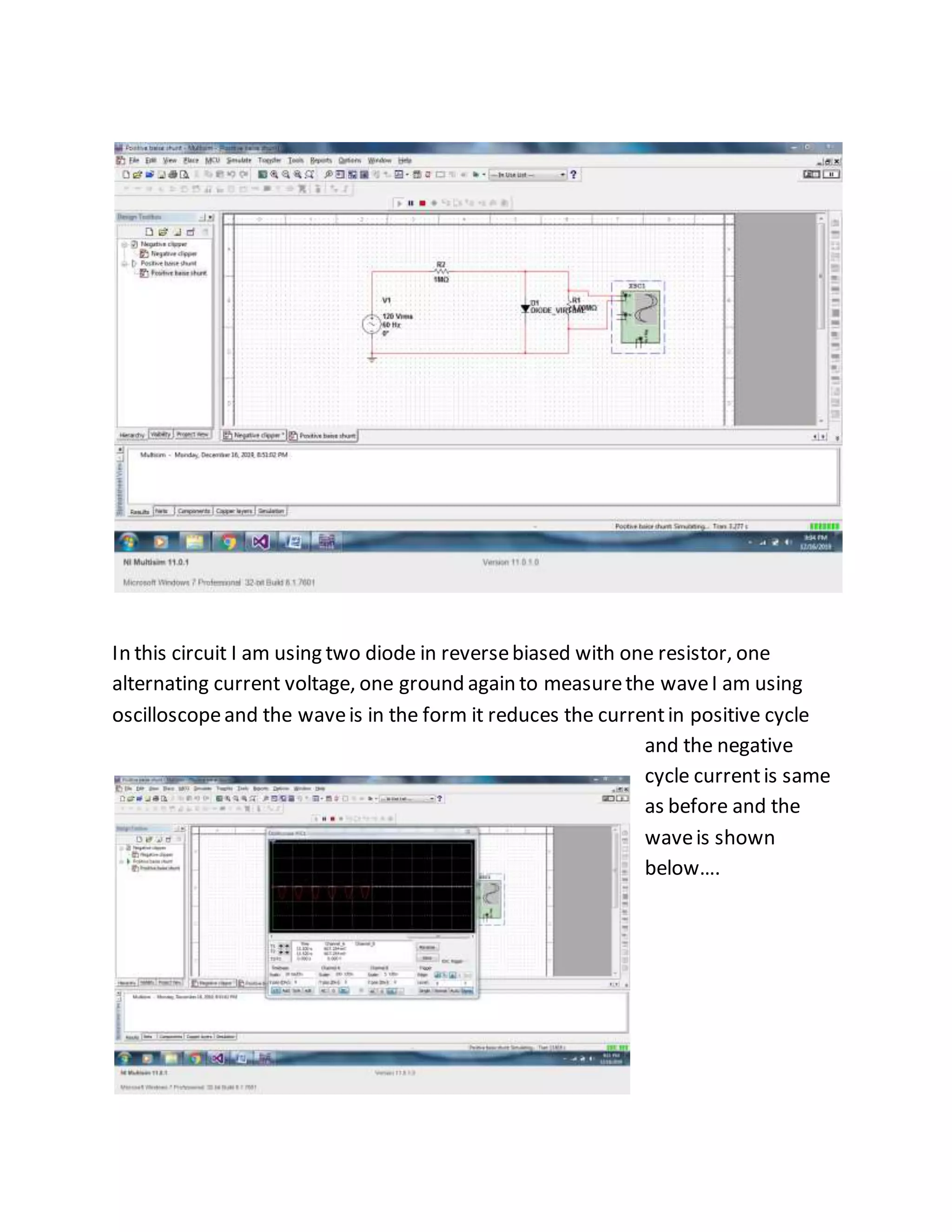 In this circuit I am using two diode in reversebiased with one resistor, one
alternating current voltage, one ground again to measurethe waveI am using
oscilloscopeand the waveis in the form it reduces the currentin positive cycle
and the negative
cycle currentis same
as before and the
waveis shown
below….
 