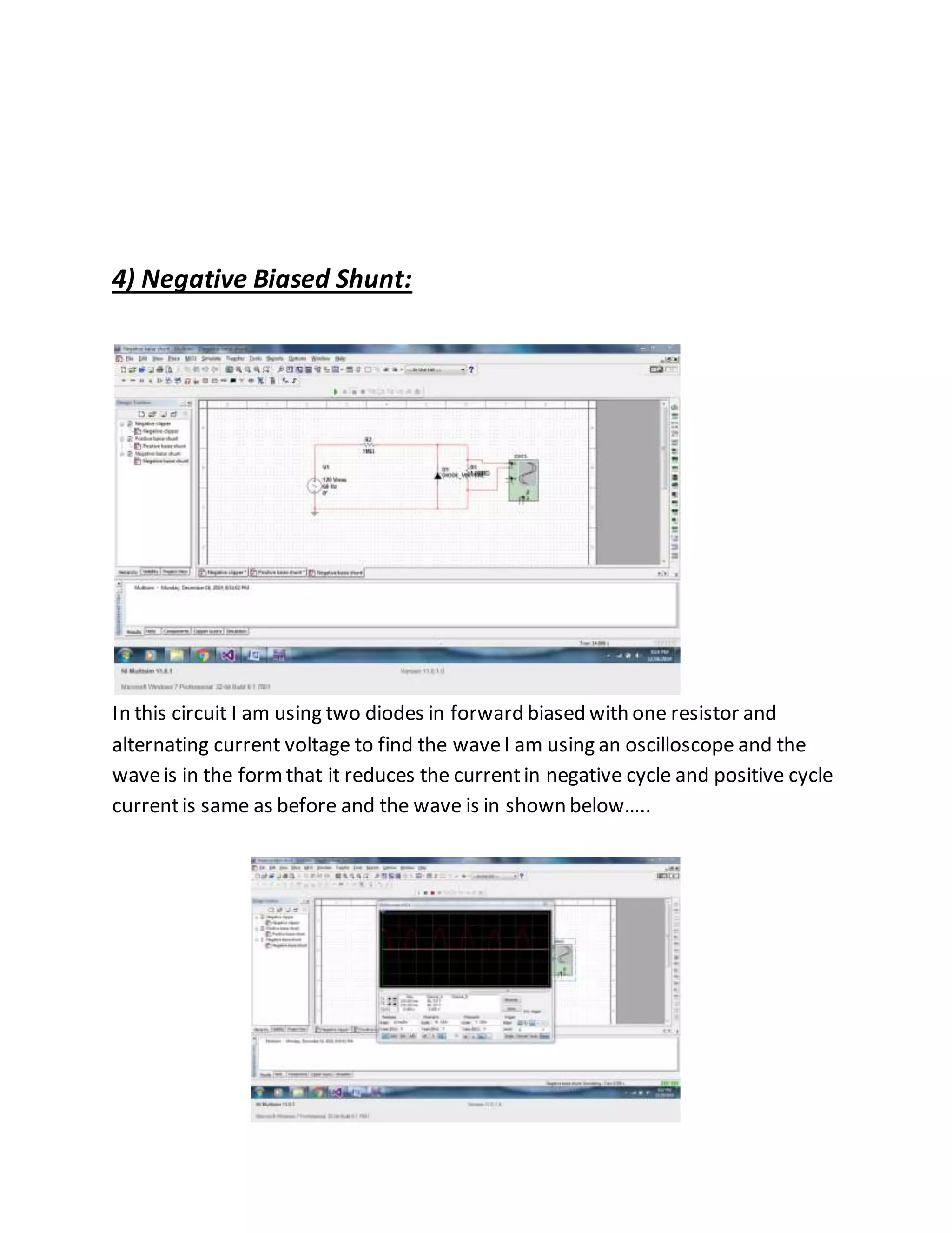 4) Negative Biased Shunt:
In this circuit I am using two diodes in forward biased with one resistor and
alternating current voltage to find the waveI am using an oscilloscope and the
waveis in the formthat it reduces the currentin negative cycle and positive cycle
currentis same as before and the wave is in shown below…..
 