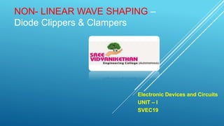 NON- LINEAR WAVE SHAPING –
Diode Clippers & Clampers
Electronic Devices and Circuits
UNIT – I
SVEC19
 