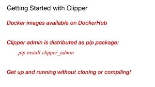 Getting Started with Clipper
Docker images available on DockerHub
Clipper admin is distributed as pip package:
pip install...